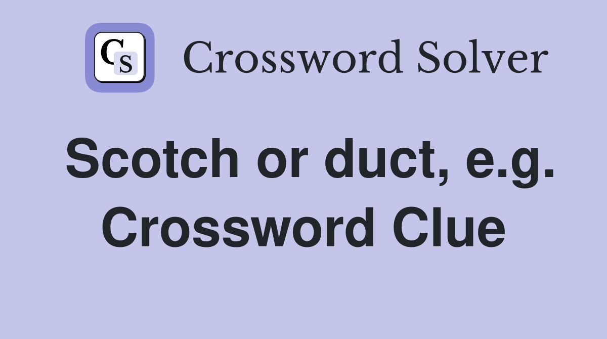 Scotch or duct, e.g. Crossword Clue