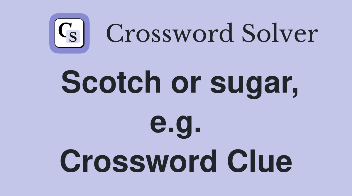 Scotch or sugar, e.g. Crossword Clue