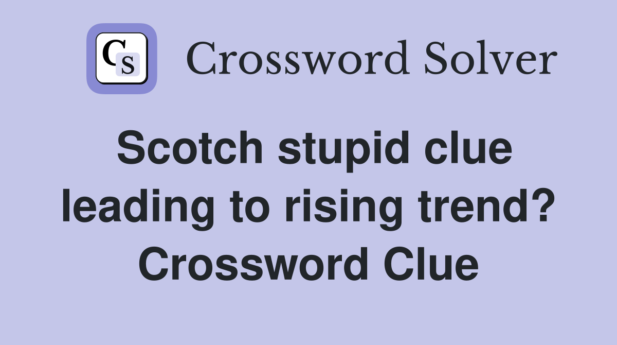 Scotch stupid clue leading to rising trend? Crossword Clue