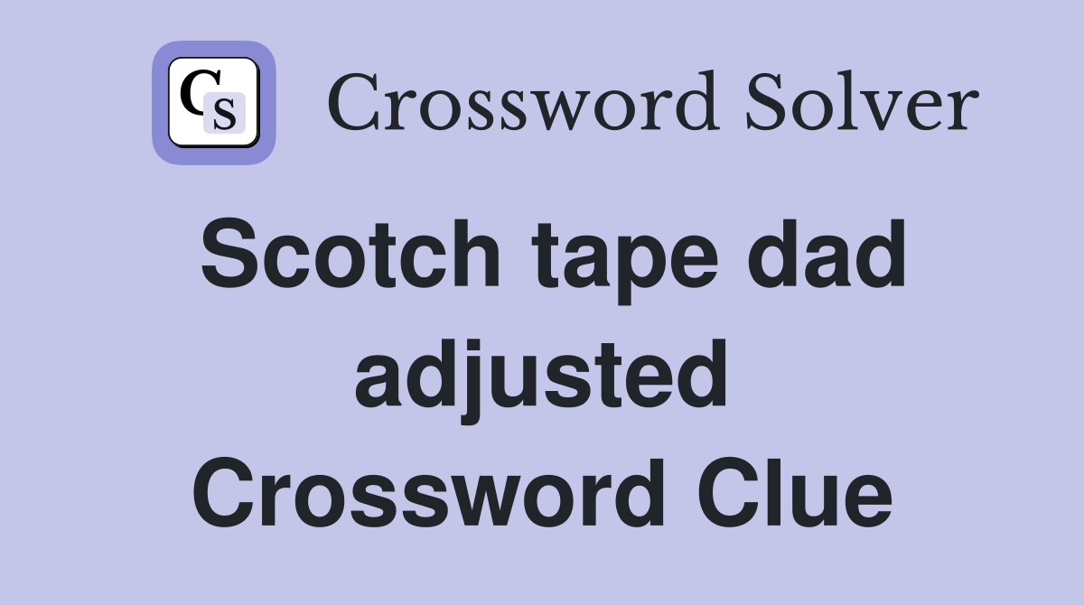 Scotch tape dad adjusted Crossword Clue