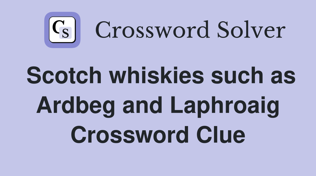 Scotch whiskies such as Ardbeg and Laphroaig Crossword Clue