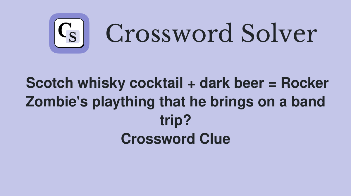 Scotch whisky cocktail + dark beer = Rocker Zombie's plaything that he brings on a band trip? Crossword Clue