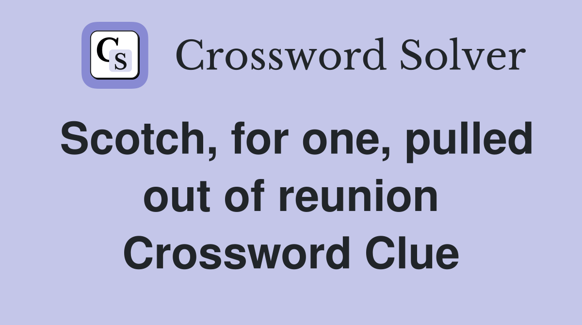 Scotch, for one, pulled out of reunion Crossword Clue
