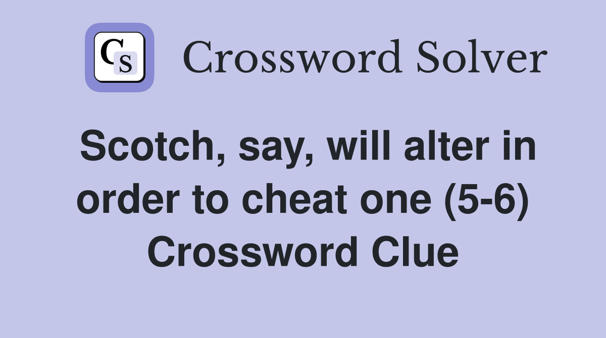 Scotch, say, will alter in order to cheat one (5-6) Crossword Clue