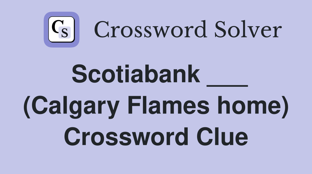 Scotiabank ___ (Calgary Flames home) Crossword Clue