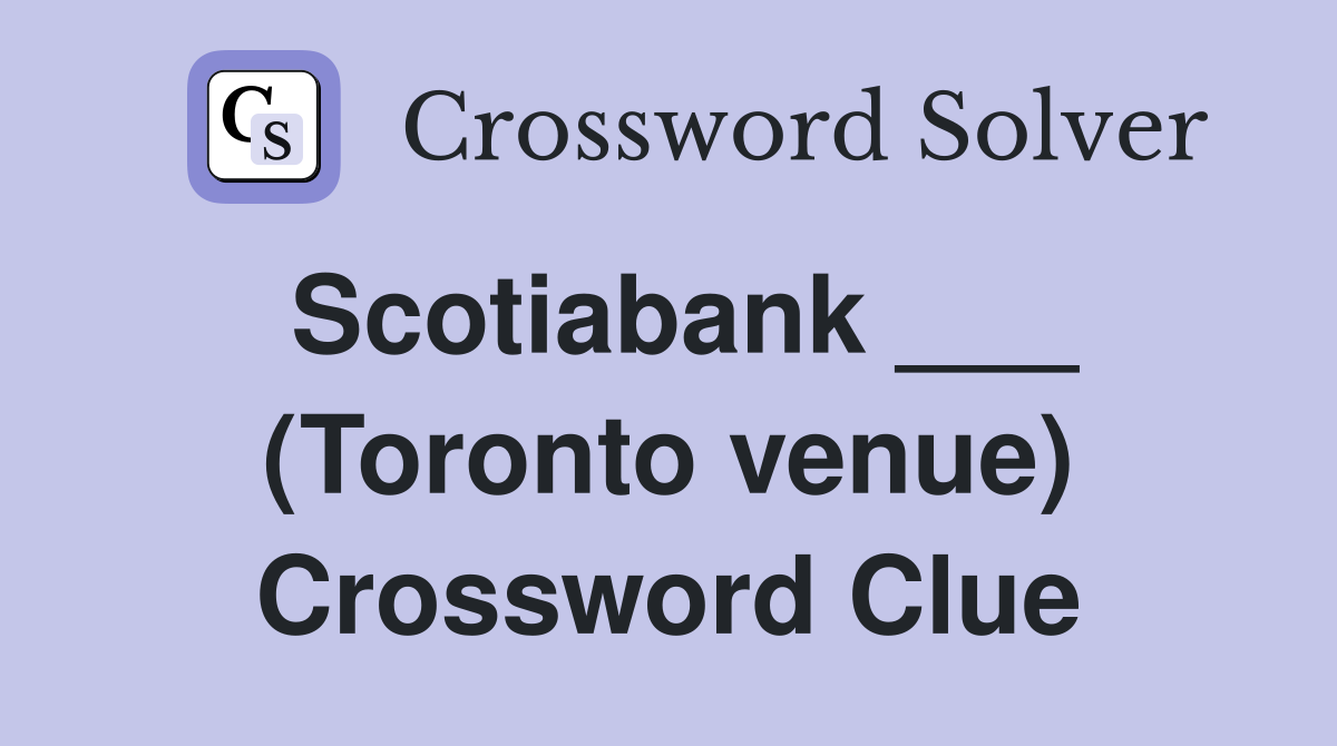 Scotiabank ___ (Toronto venue) Crossword Clue