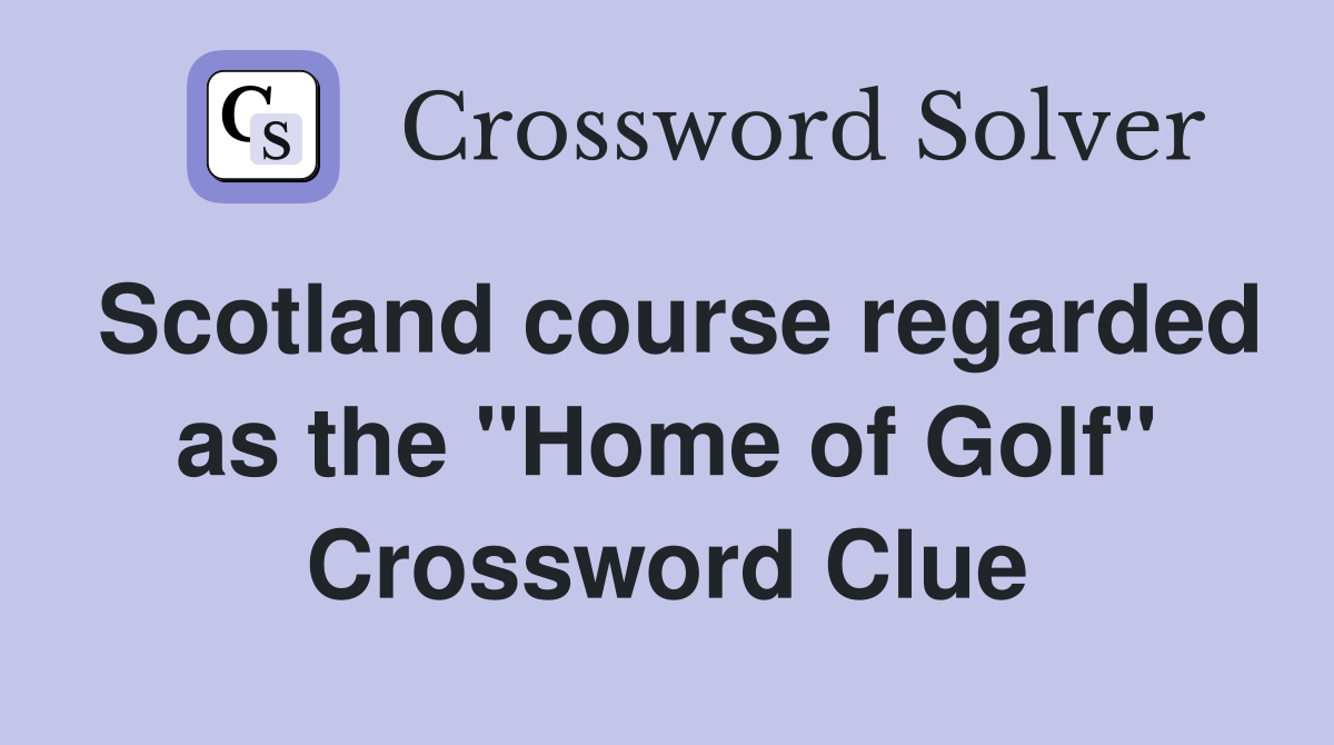 Scotland course regarded as the "Home of Golf" Crossword Clue
