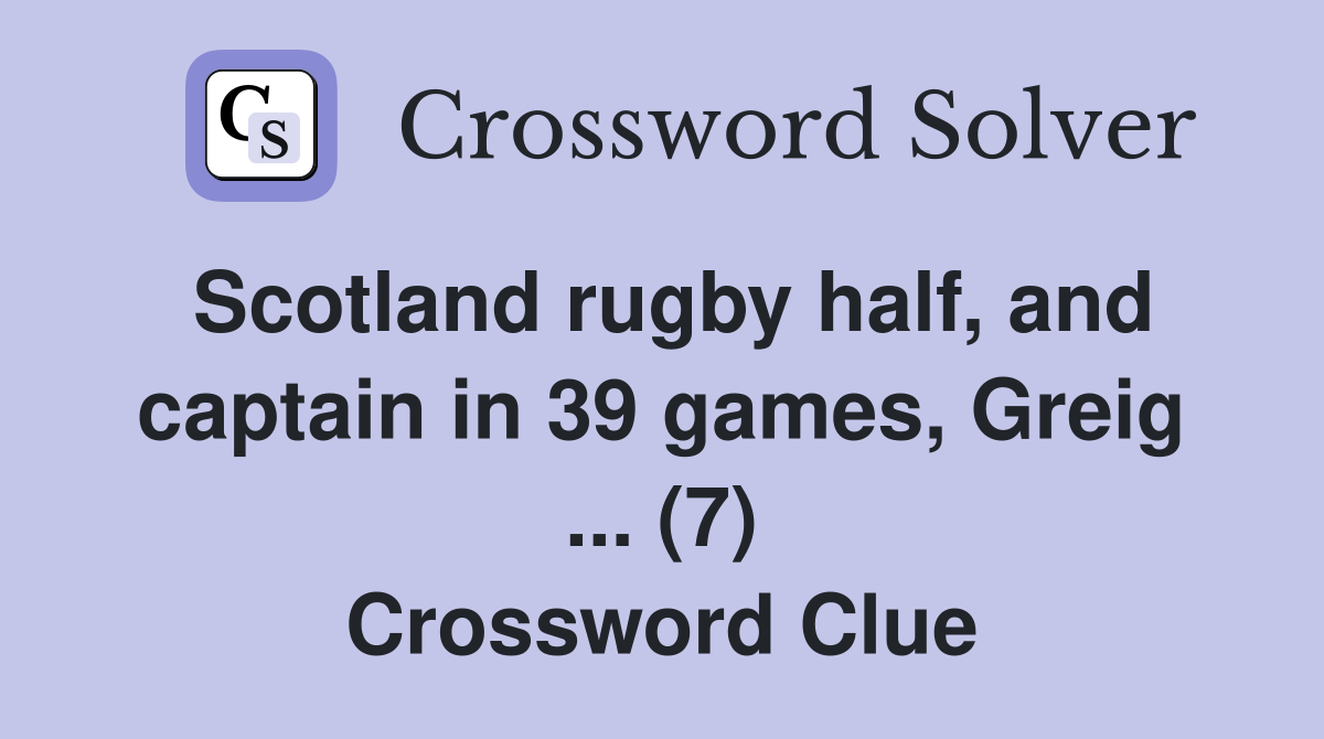 Scotland rugby half, and captain in 39 games, Greig ... (7) Crossword Clue