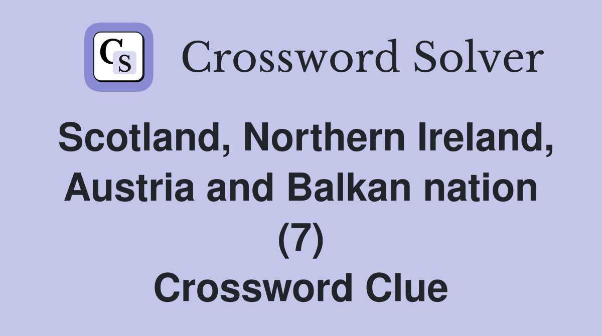 Scotland, Northern Ireland, Austria and Balkan nation (7) Crossword Clue