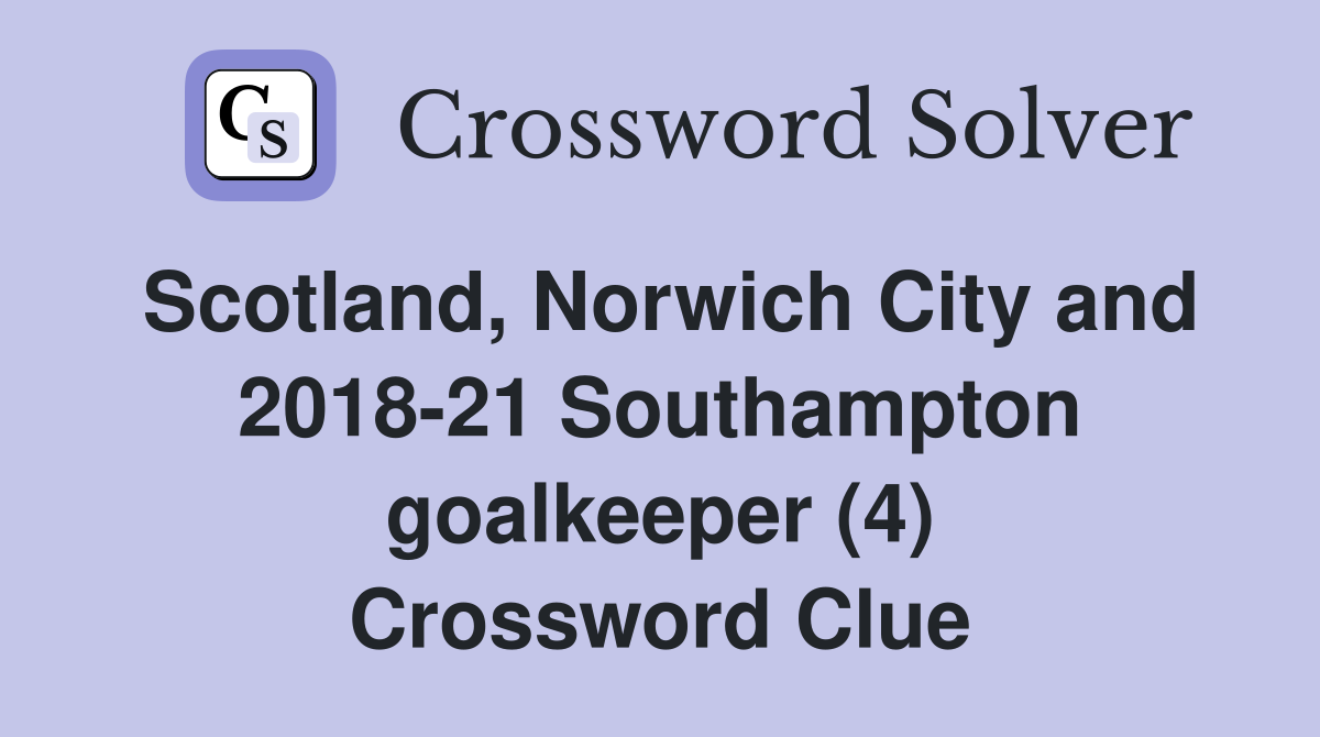 Scotland, Norwich City and 2018-21 Southampton goalkeeper (4) Crossword Clue