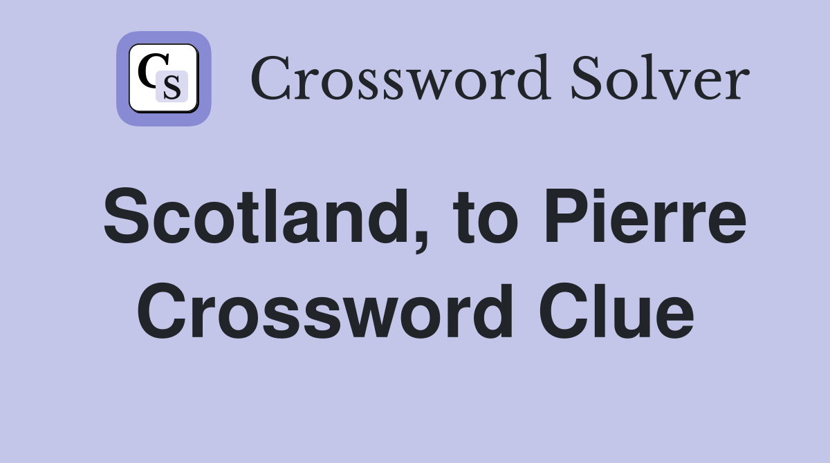 Scotland, to Pierre Crossword Clue