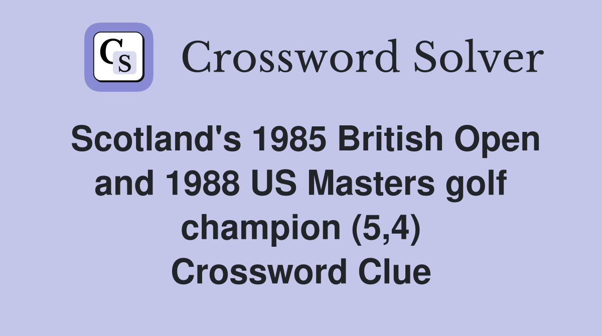 Scotland's 1985 British Open and 1988 US Masters golf champion (5,4) Crossword Clue