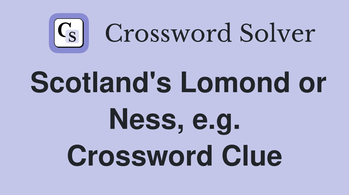 Scotland's Lomond or Ness, e.g. Crossword Clue