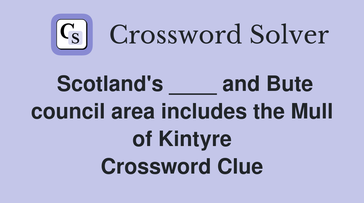 Scotland's ____ and Bute council area includes the Mull of Kintyre Crossword Clue