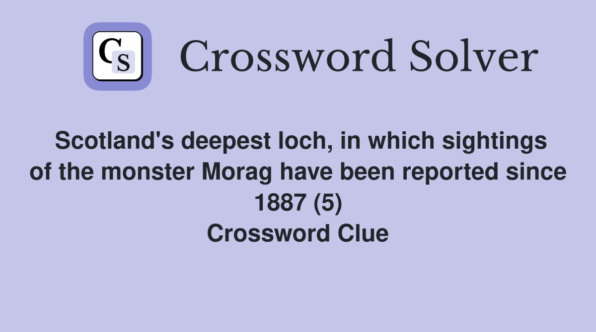 Scotland's deepest loch, in which sightings of the monster Morag have been reported since 1887 (5) Crossword Clue