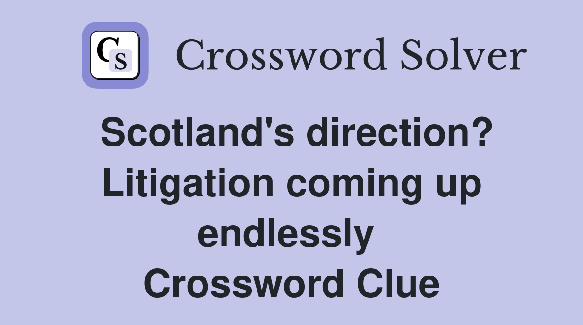Scotland's direction? Litigation coming up endlessly  Crossword Clue