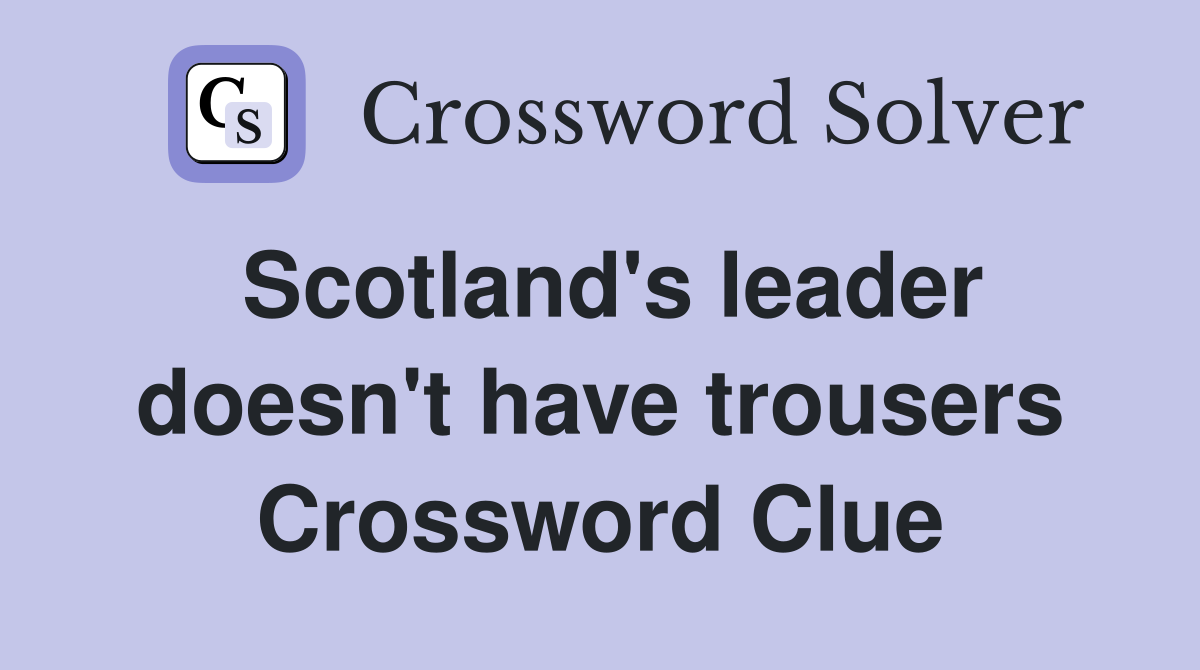 Scotland's leader doesn't have trousers Crossword Clue