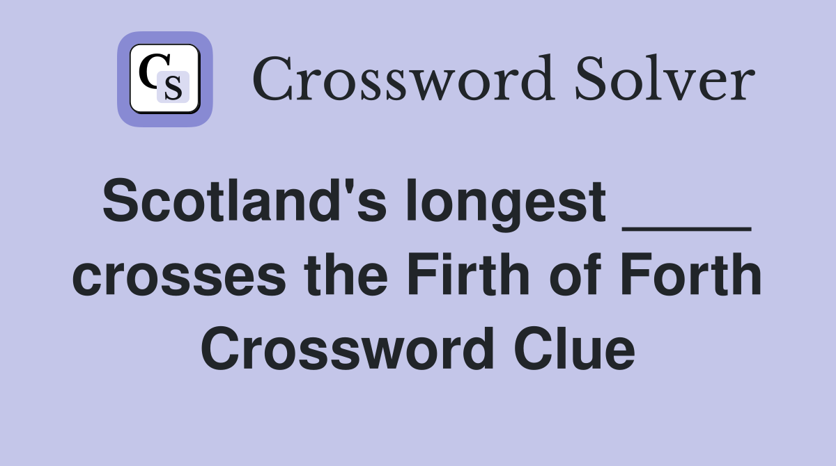 Scotland's longest ____ crosses the Firth of Forth Crossword Clue