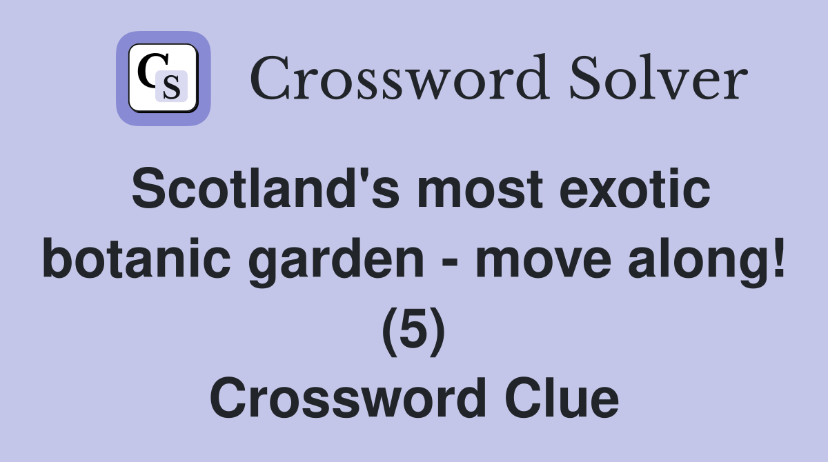 Scotland's most exotic botanic garden - move along! (5) Crossword Clue