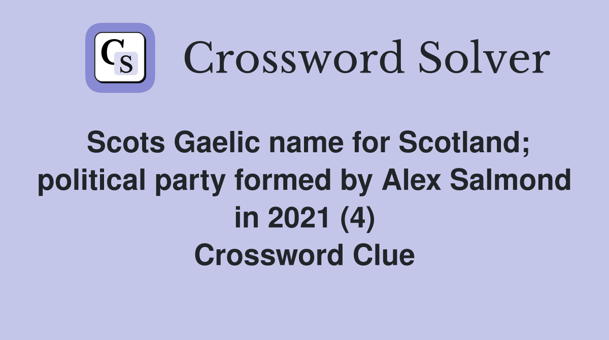 Scots Gaelic name for Scotland; political party formed by Alex Salmond in 2021 (4) Crossword Clue