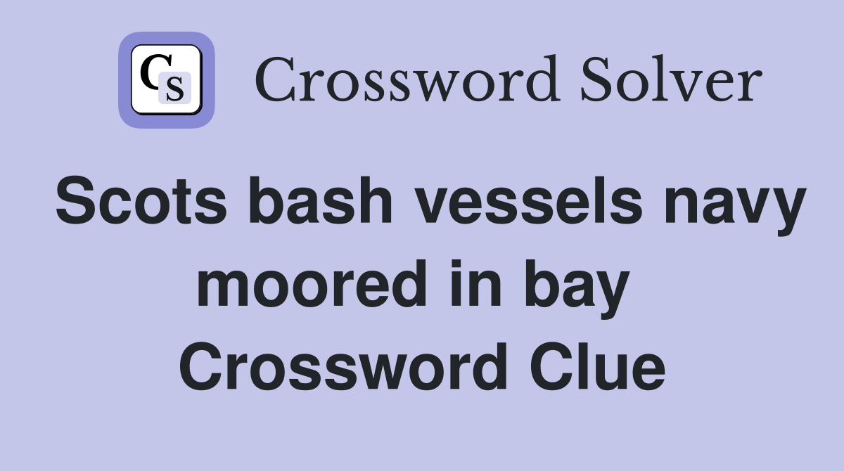 Scots bash vessels navy moored in bay  Crossword Clue