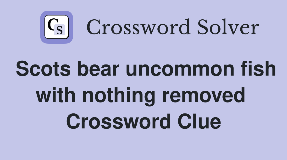 Scots bear uncommon fish with nothing removed  Crossword Clue