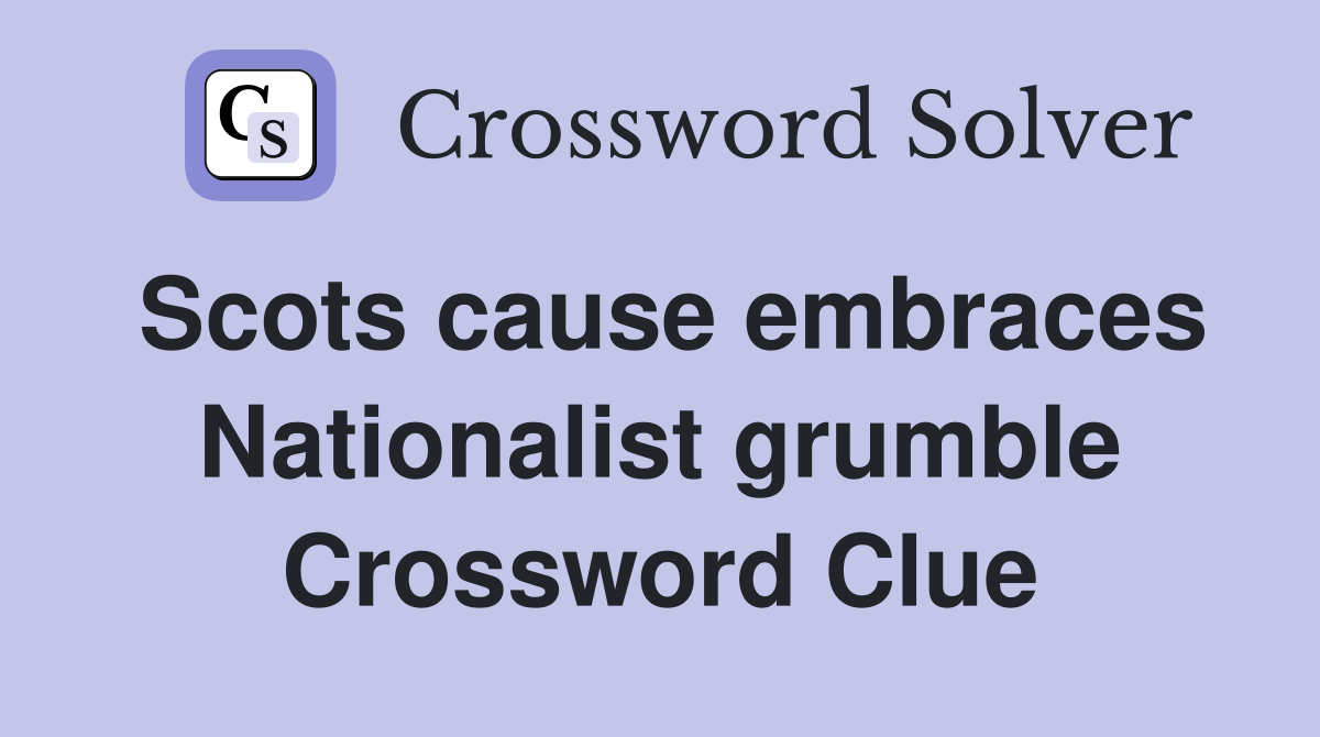 Scots cause embraces Nationalist grumble Crossword Clue