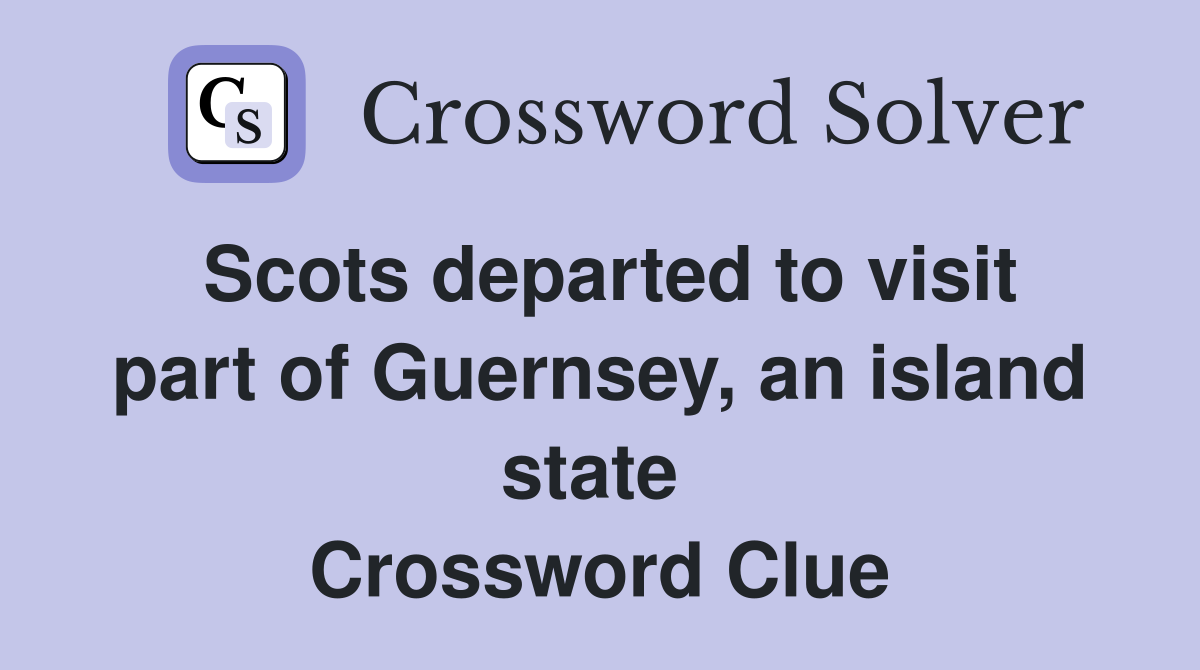 Scots departed to visit part of Guernsey, an island state  Crossword Clue