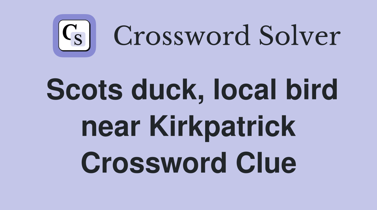 Scots duck, local bird near Kirkpatrick Crossword Clue