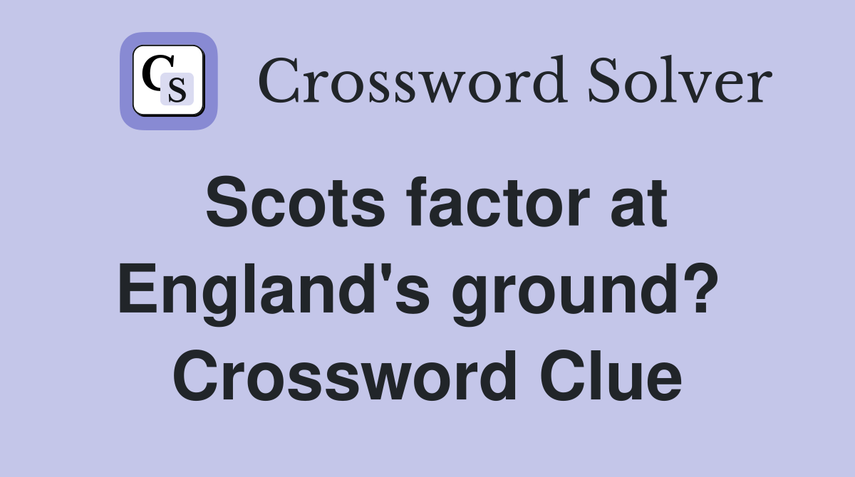 Scots factor at England's ground?  Crossword Clue