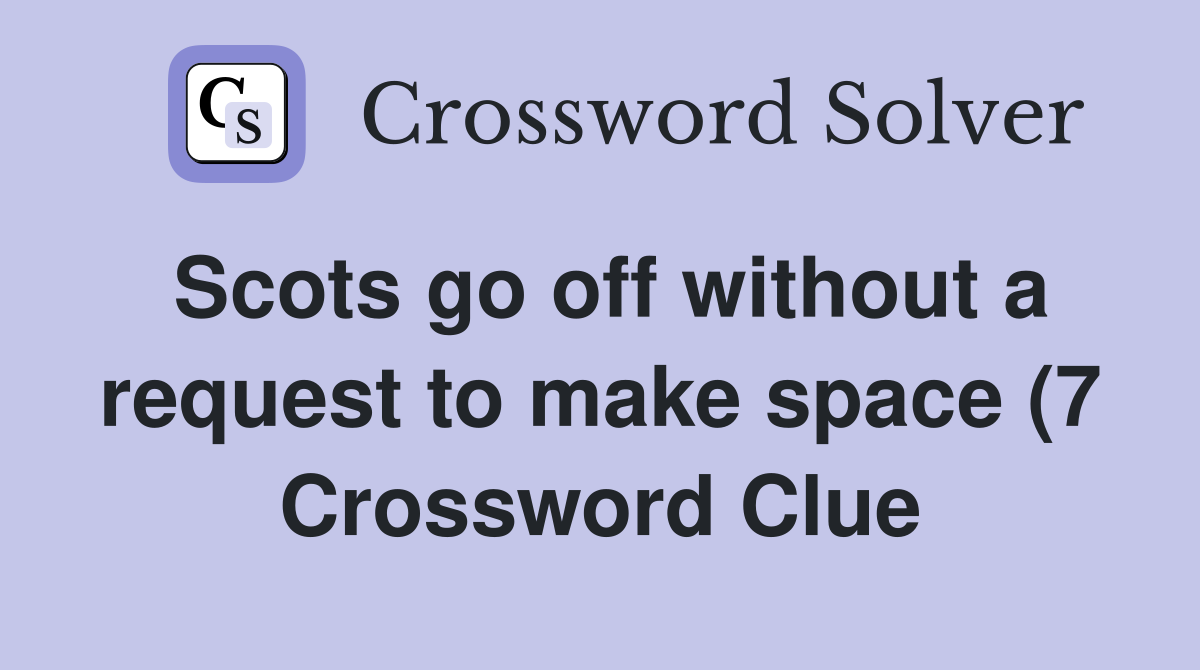 Scots go off without a request to make space (7) Crossword Clue Scots go off without a request to make space (7) Crossword Clue