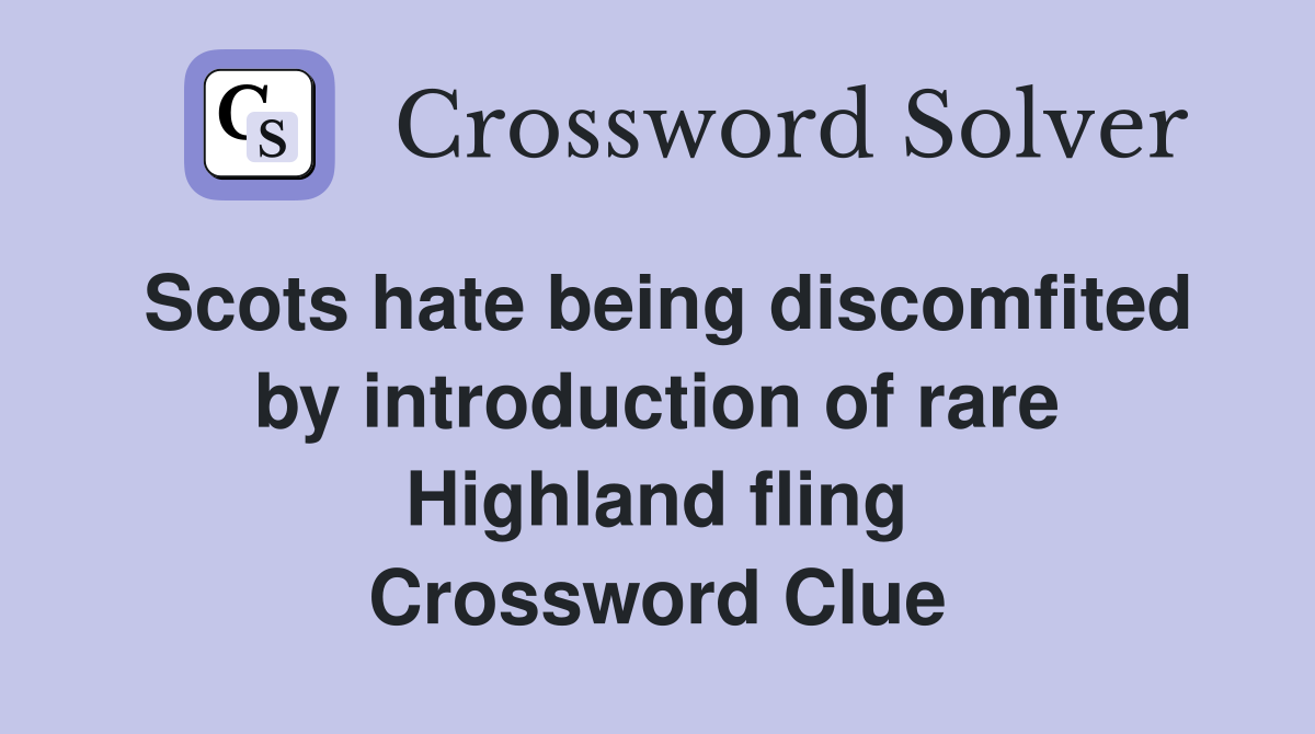 Scots hate being discomfited by introduction of rare Highland fling Crossword Clue