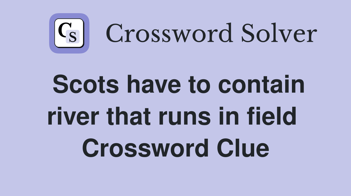 Scots have to contain river that runs in field  Crossword Clue