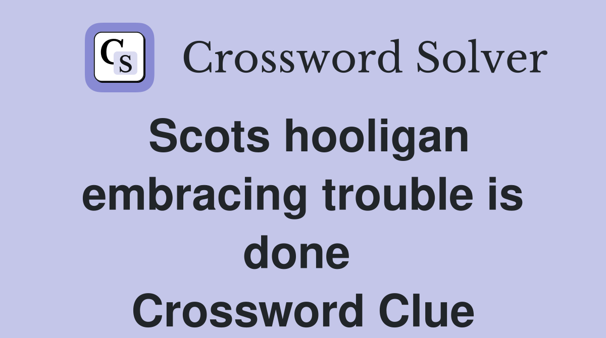 Scots hooligan embracing trouble is done  Crossword Clue