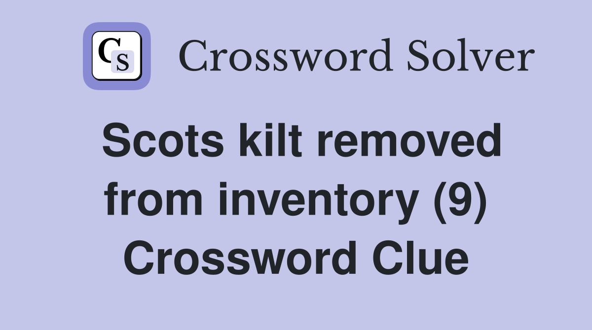 Scots kilt removed from inventory (9) Crossword Clue