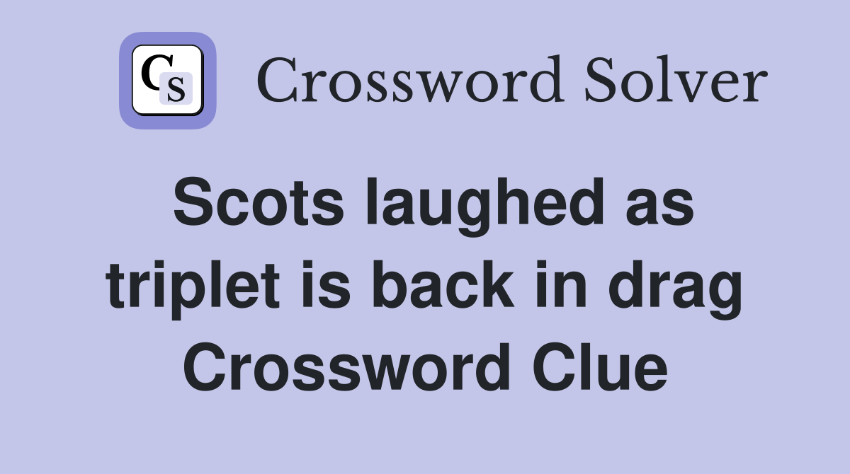 Scots laughed as triplet is back in drag Crossword Clue
