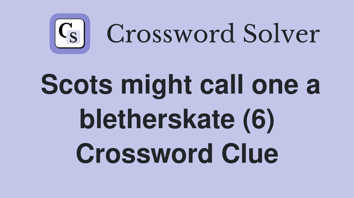 Scots might call one a bletherskate (6) Crossword Clue