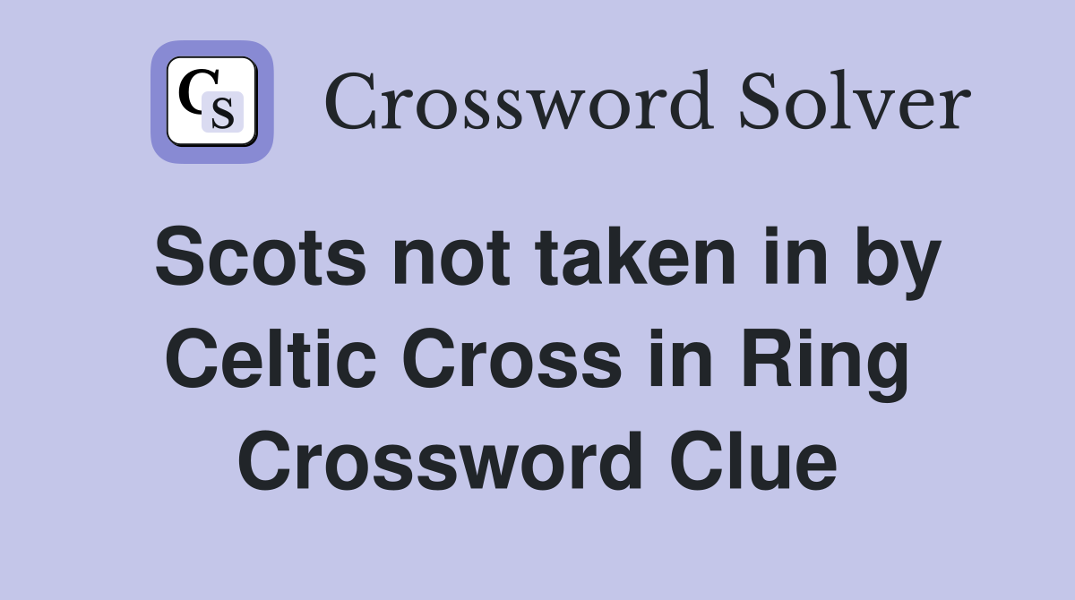Scots not taken in by Celtic Cross in Ring Crossword Clue