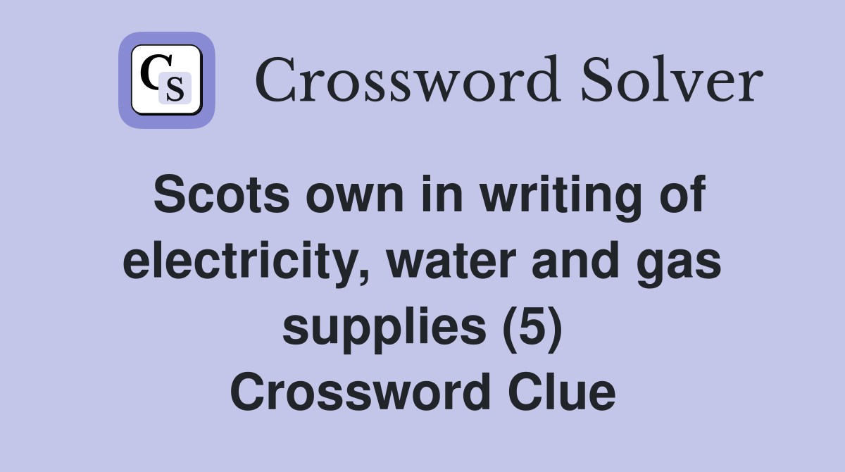 Scots own in writing of electricity, water and gas supplies (5) Crossword Clue
