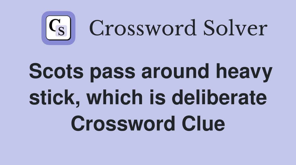 Scots pass around heavy stick, which is deliberate Crossword Clue
