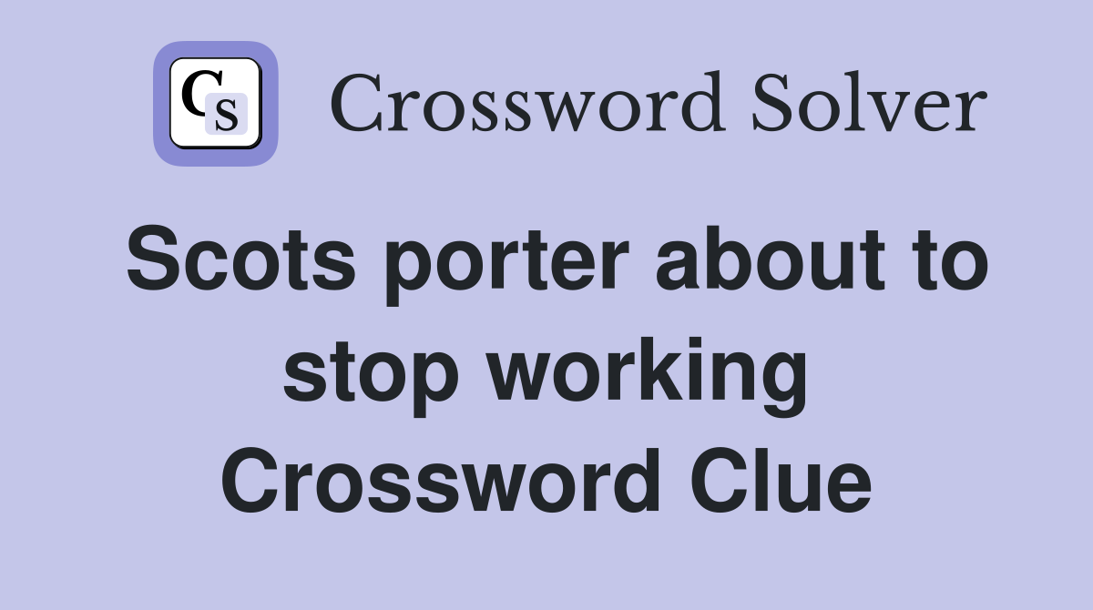 Scots porter about to stop working Crossword Clue