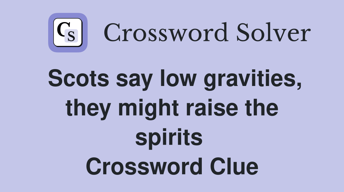Scots say low gravities, they might raise the spirits  Crossword Clue