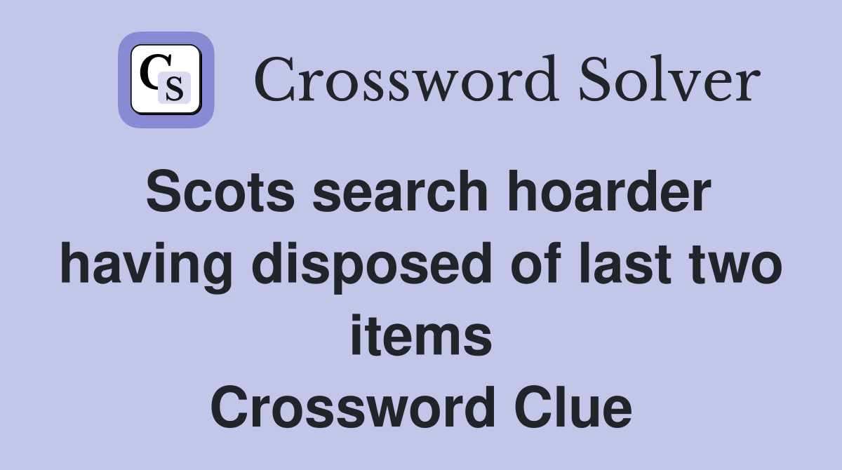 Scots search hoarder having disposed of last two items Crossword Clue