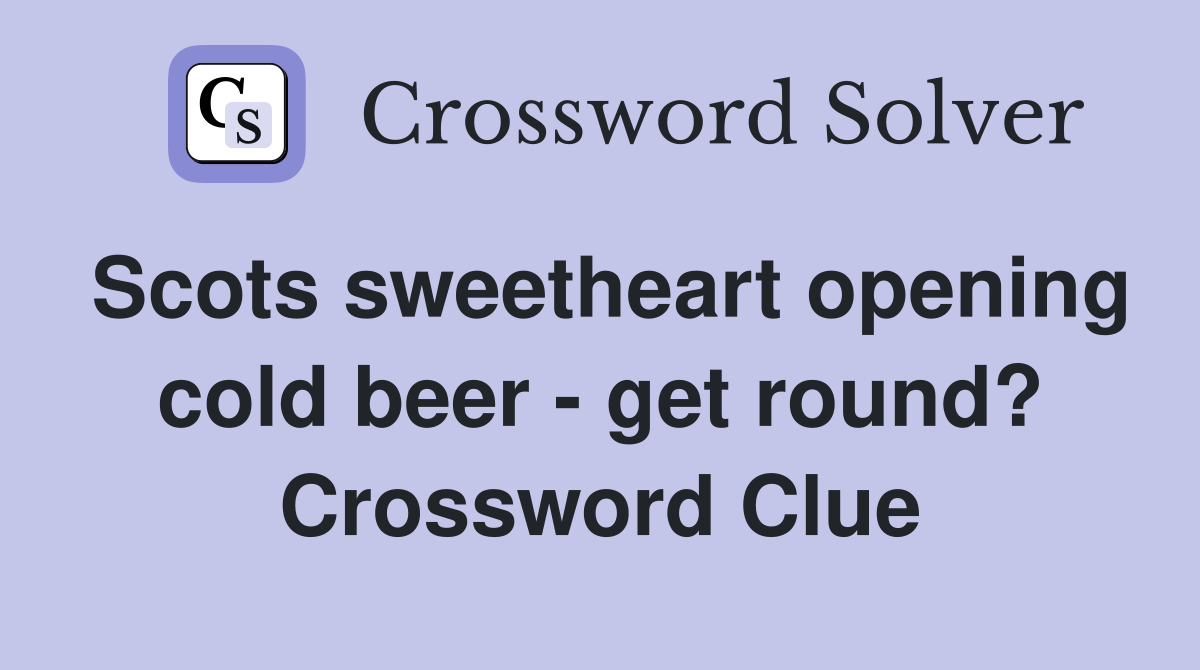 Scots sweetheart opening cold beer - get round? Crossword Clue