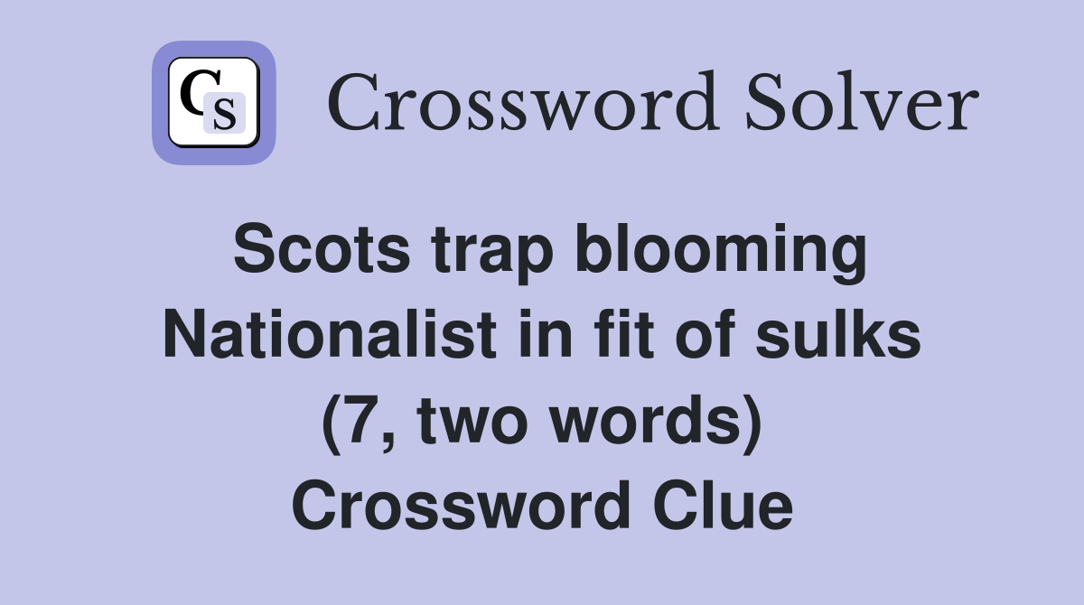 Scots trap blooming Nationalist in fit of sulks (7, two words) Crossword Clue