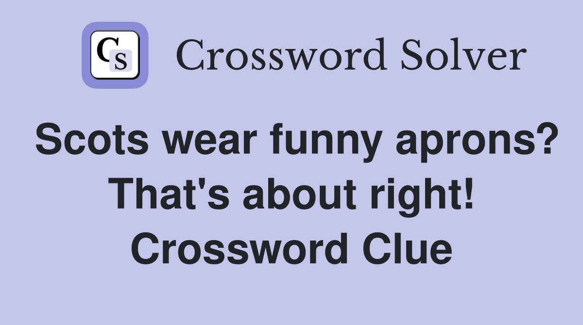 Scots wear funny aprons? That's about right! Crossword Clue