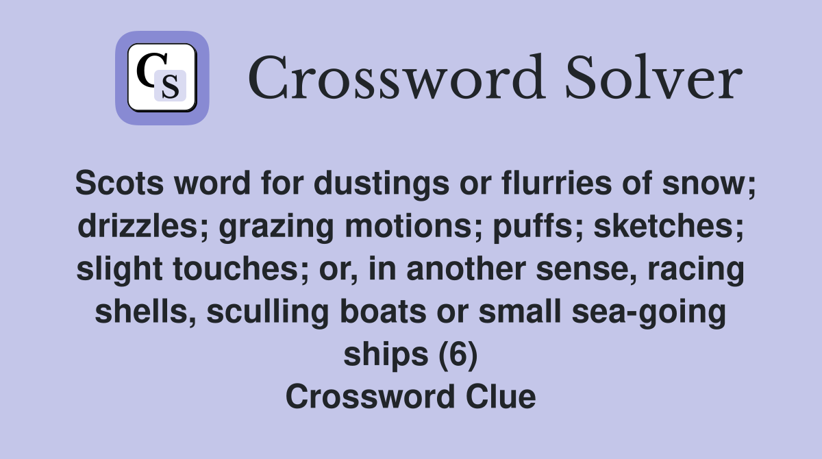 Scots word for dustings or flurries of snow; drizzles; grazing motions; puffs; sketches; slight touches; or, in another sense, racing shells, sculling boats or small sea-going ships (6) Crossword Clue