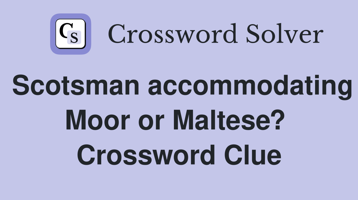 Scotsman accommodating Moor or Maltese?  Crossword Clue