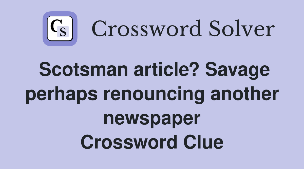 Scotsman article? Savage perhaps renouncing another newspaper Crossword Clue