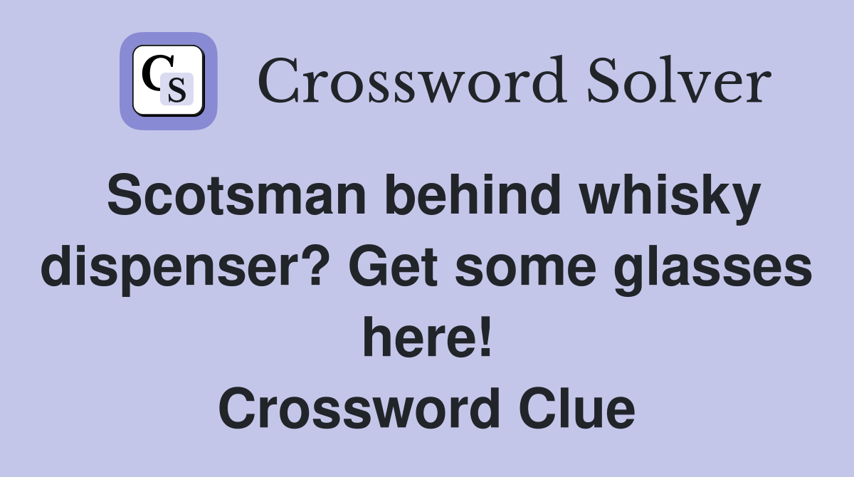 Scotsman behind whisky dispenser? Get some glasses here! Crossword Clue